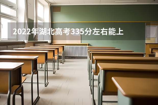 2022年湖北高考335分左右能上什么样的大学