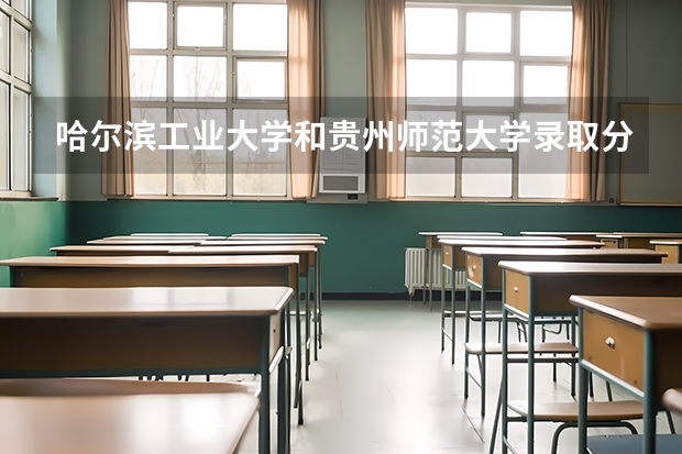 哈尔滨工业大学和贵州师范大学录取分数参考