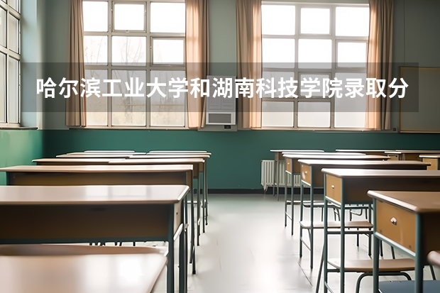 哈尔滨工业大学和湖南科技学院录取分数参考