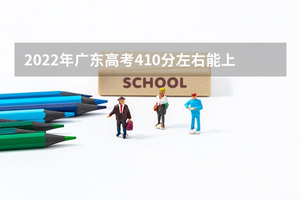 2022年广东高考410分左右能上什么样的大学