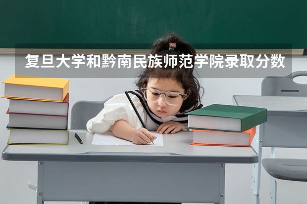 复旦大学和黔南民族师范学院录取分数参考