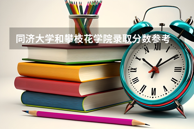 同济大学和攀枝花学院录取分数参考