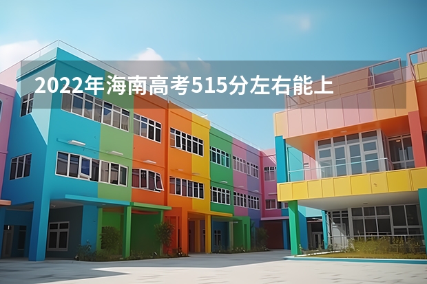 2022年海南高考515分左右能上什么样的大学