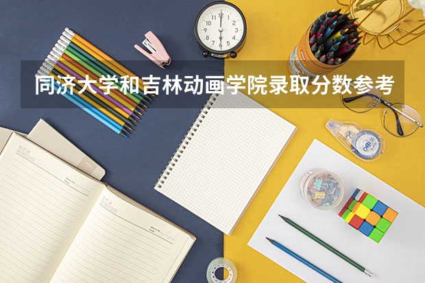 同济大学和吉林动画学院录取分数参考