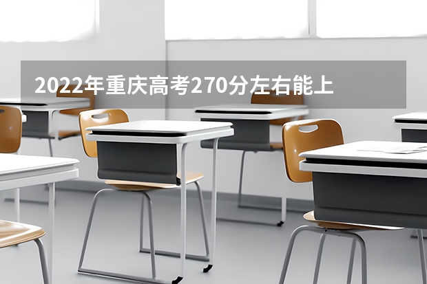 2022年重庆高考270分左右能上什么样的大学