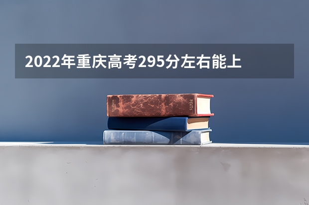 2022年重庆高考295分左右能上什么样的大学