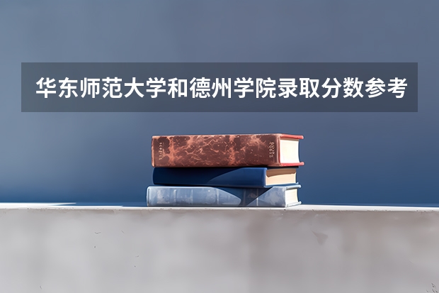 华东师范大学和德州学院录取分数参考