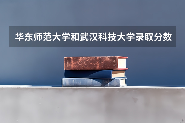 华东师范大学和武汉科技大学录取分数参考