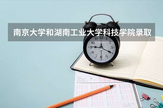 南京大学和湖南工业大学科技学院录取分数参考