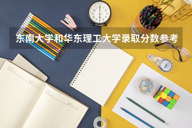 东南大学和华东理工大学录取分数参考