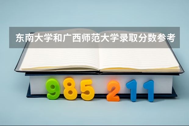 东南大学和广西师范大学录取分数参考