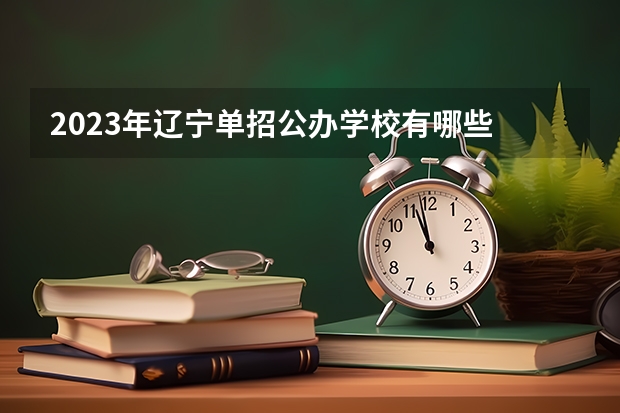 2023年辽宁单招公办学校有哪些