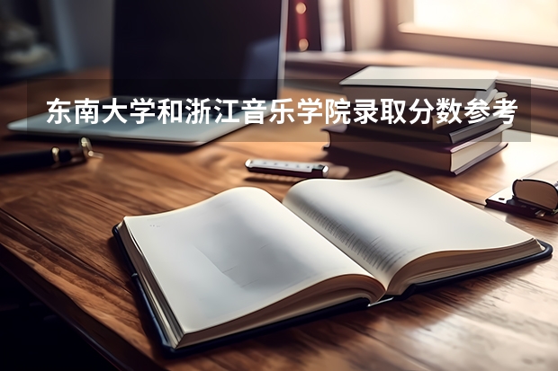 东南大学和浙江音乐学院录取分数参考