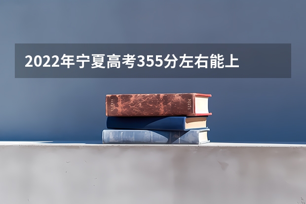 2022年宁夏高考355分左右能上什么样的大学