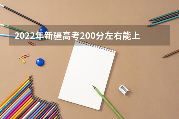 2022年新疆高考200分左右能上什么样的大学