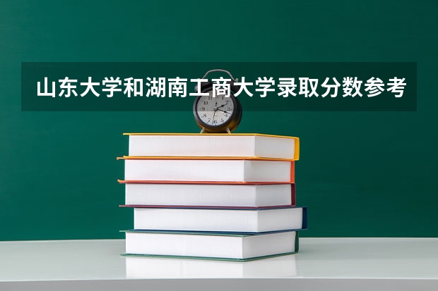 山东大学和湖南工商大学录取分数参考