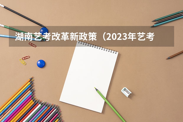 湖南艺考改革新政策（2023年艺考生文化分数线改革）