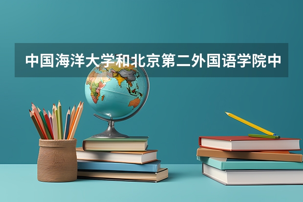 中国海洋大学和北京第二外国语学院中瑞酒店管理学院录取分数参考