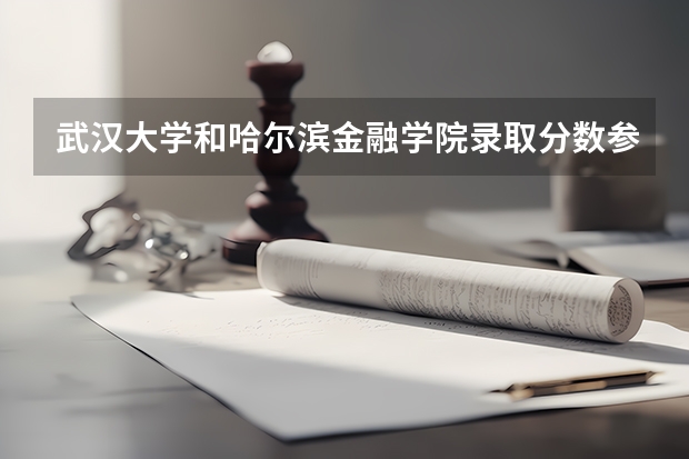 武汉大学和哈尔滨金融学院录取分数参考