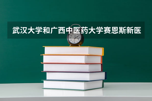 武汉大学和广西中医药大学赛恩斯新医药学院录取分数参考