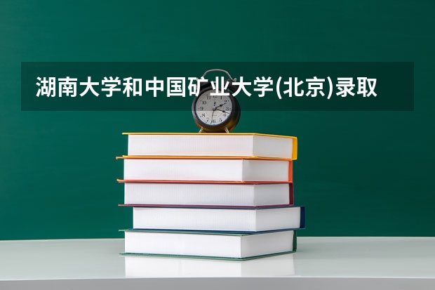 湖南大学和中国矿业大学(北京)录取分数参考