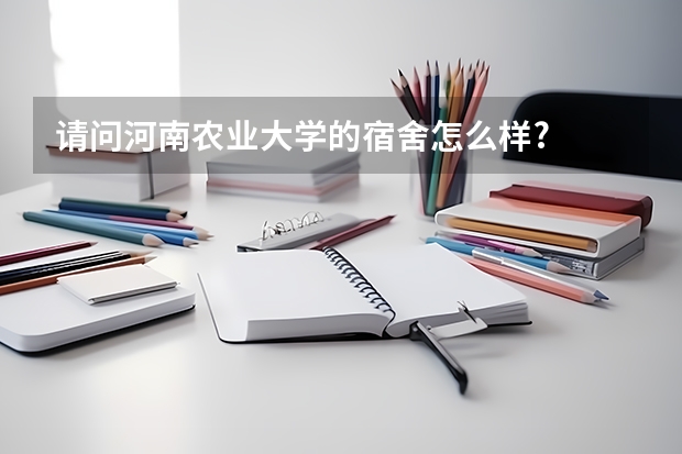 请问河南农业大学的宿舍怎么样?