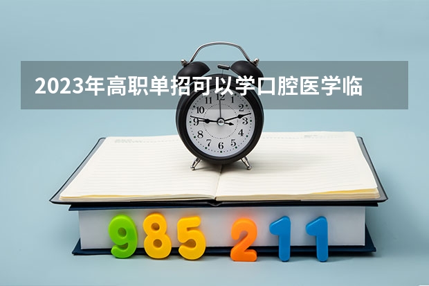 2023年高职单招可以学口腔医学临床医学吗？