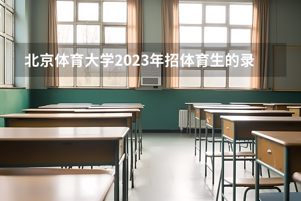 北京体育大学2023年招体育生的录取分数线是多少？