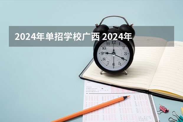 2024年单招学校广西 2024年的高职单招的报名时间及流程政策