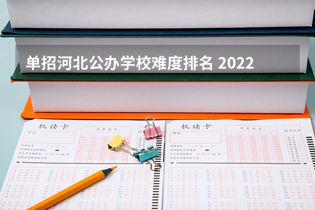 单招河北公办学校难度排名 2022河北单招学校分数线排名