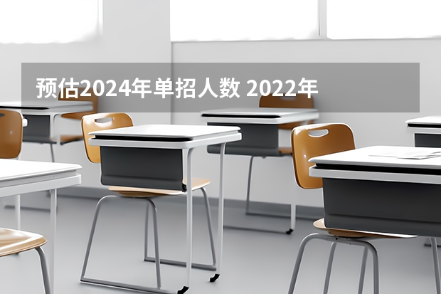 预估2024年单招人数 2022年单招会不会扩招