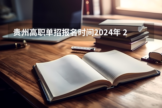 贵州高职单招报名时间2024年 2024年单招是不是取消了