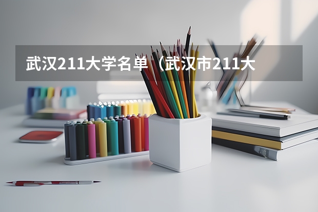 武汉211大学名单（武汉市211大学排名一览表）