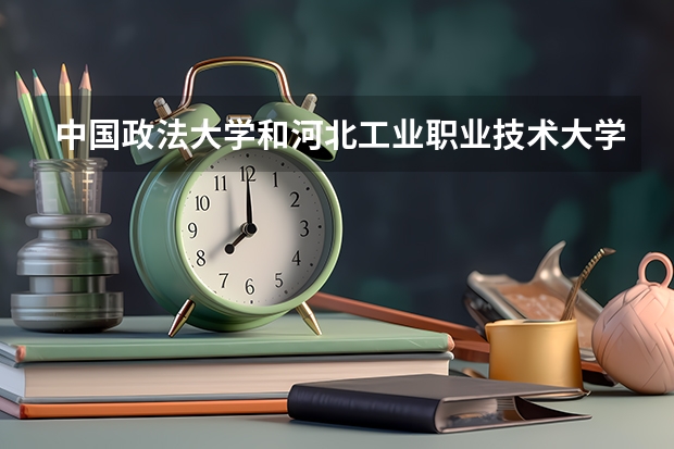 中国政法大学和河北工业职业技术大学录取分数参考