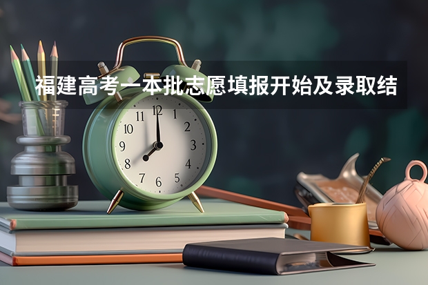 福建高考一本批志愿填报开始及录取结果通知书什么时候出来