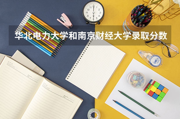 华北电力大学和南京财经大学录取分数参考