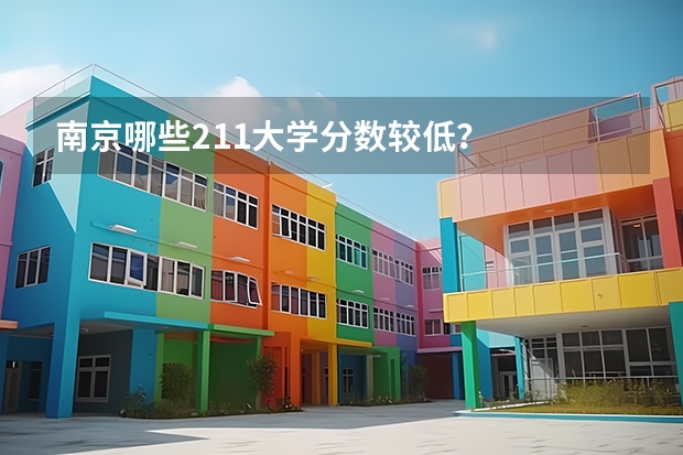 南京哪些211大学分数较低？