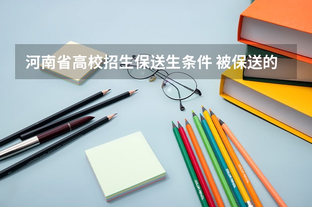 河南省高校招生保送生条件 被保送的条件