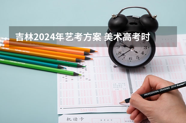 吉林2024年艺考方案 美术高考时间2024具体时间