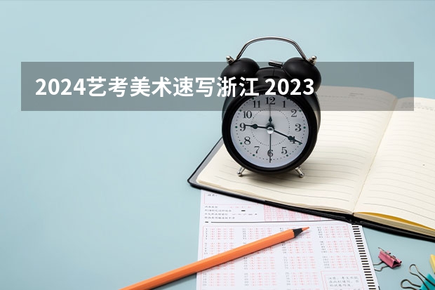 2024艺考美术速写浙江 2023年美术艺考时间