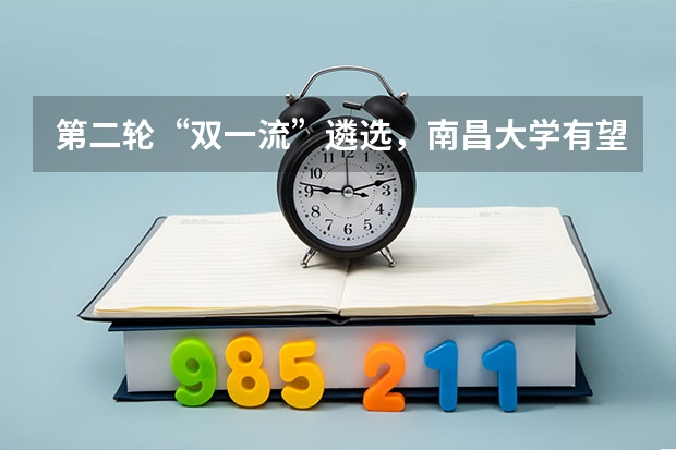 第二轮“双一流”遴选，南昌大学有望入围世界一流大学建设高校行列吗？