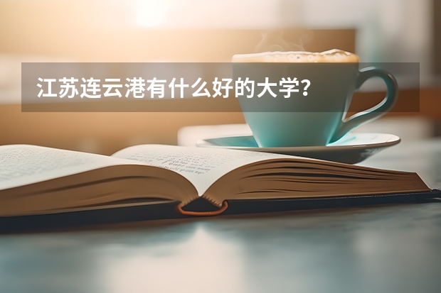 江苏连云港有什么好的大学？