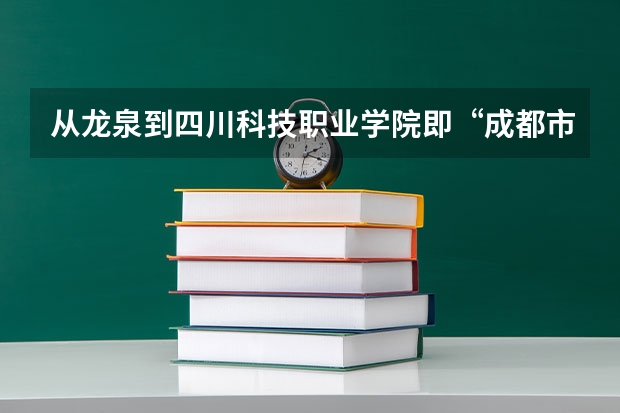 从龙泉到四川科技职业学院即“成都市高新西区团结学院路96号”公交路线是怎么样的？