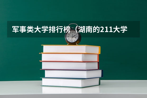 军事类大学排行榜（湖南的211大学名单）