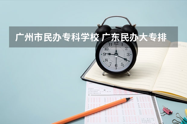 广州市民办专科学校 广东民办大专排行榜