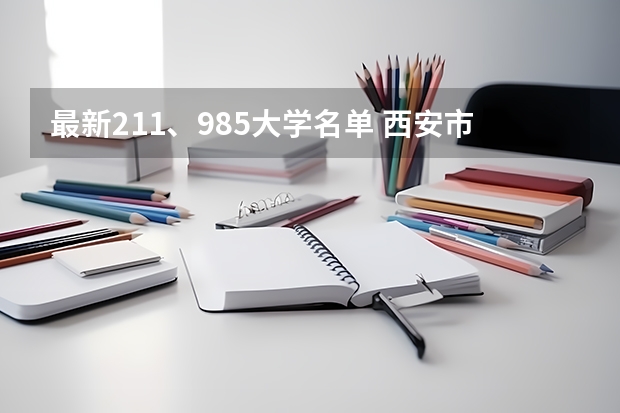 最新211、985大学名单 西安市的985和211大学名单？