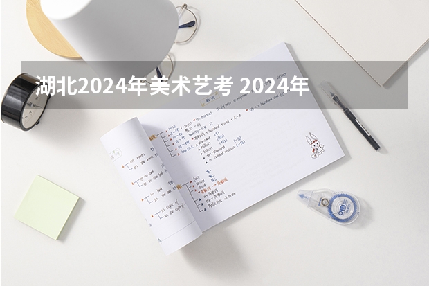 湖北2024年美术艺考 2024年美术艺考政策