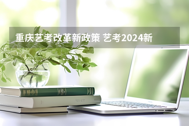 重庆艺考改革新政策 艺考2024新政策