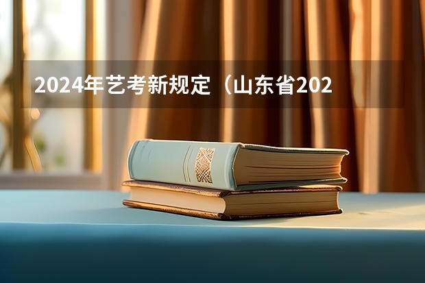 2024年艺考新规定（山东省2024艺考政策）