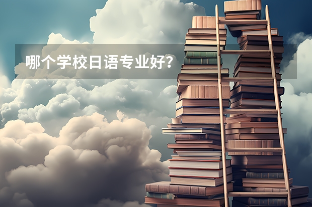 哪个学校日语专业好？